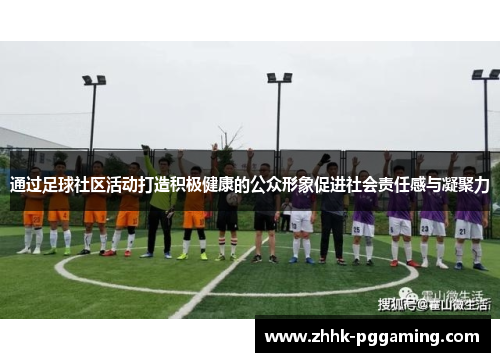 通过足球社区活动打造积极健康的公众形象促进社会责任感与凝聚力