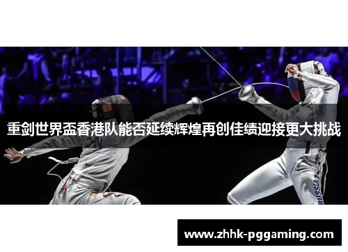 重剑世界盃香港队能否延续辉煌再创佳绩迎接更大挑战