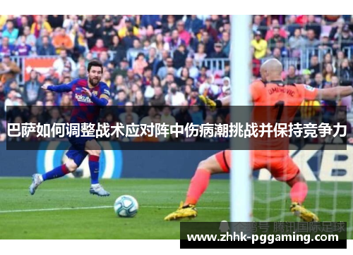 巴萨如何调整战术应对阵中伤病潮挑战并保持竞争力