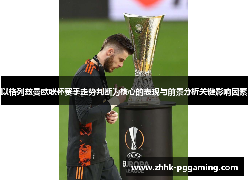 以格列兹曼欧联杯赛季走势判断为核心的表现与前景分析关键影响因素