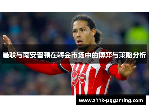 曼联与南安普顿在转会市场中的博弈与策略分析