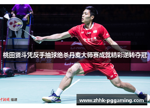 桃田贤斗凭反手抽球绝杀丹麦大师赛成就精彩逆转夺冠 桃田贤斗凭反手抽球绝杀丹麦大师赛成就精彩逆转夺冠