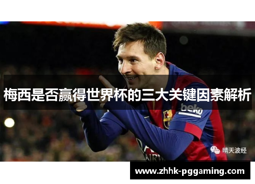 梅西是否赢得世界杯的三大关键因素解析 梅西是否赢得世界杯的三大关键因素解析