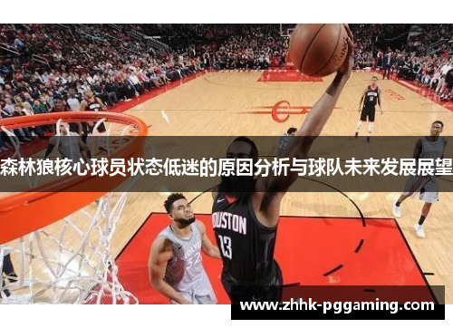 森林狼核心球员状态低迷的原因分析与球队未来发展展望 森林狼核心球员状态低迷的原因分析与球队未来发展展望