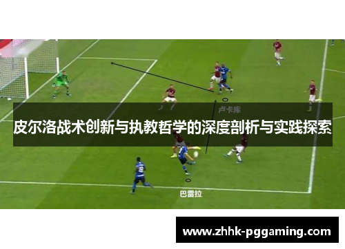 皮尔洛战术创新与执教哲学的深度剖析与实践探索
