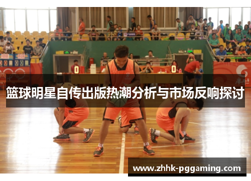 篮球明星自传出版热潮分析与市场反响探讨