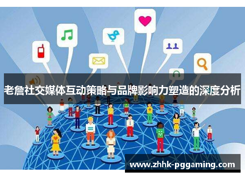 老詹社交媒体互动策略与品牌影响力塑造的深度分析 老詹社交媒体互动策略与品牌影响力塑造的深度分析