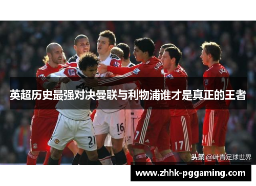 英超历史最强对决曼联与利物浦谁才是真正的王者