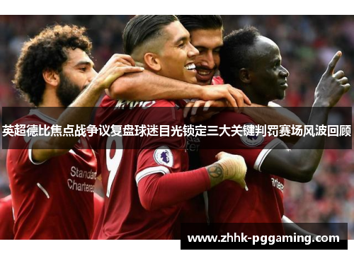 英超德比焦点战争议复盘球迷目光锁定三大关键判罚赛场风波回顾