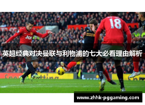 英超经典对决曼联与利物浦的七大必看理由解析 英超经典对决曼联与利物浦的七大必看理由解析