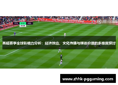 英超赛事全球影响力分析:经济效应、文化传播与媒体价值的多维度探讨 英超赛事全球影响力分析:经济效应、文化传播与媒体价值的多维度探讨