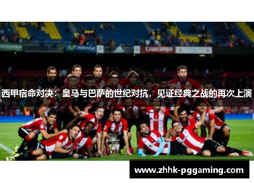 西甲宿命对决：皇马与巴萨的世纪对抗，见证经典之战的再次上演
