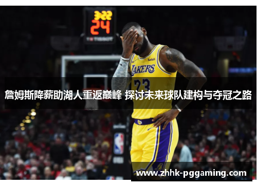 詹姆斯降薪助湖人重返巅峰 探讨未来球队建构与夺冠之路