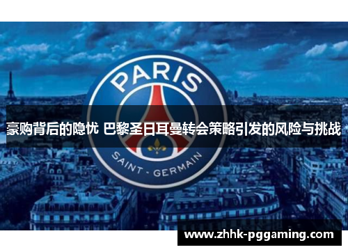 豪购背后的隐忧 巴黎圣日耳曼转会策略引发的风险与挑战 豪购背后的隐忧 巴黎圣日耳曼转会策略引发的风险与挑战