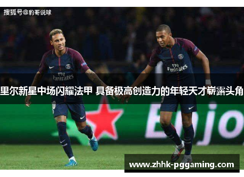 里尔新星中场闪耀法甲 具备极高创造力的年轻天才崭露头角