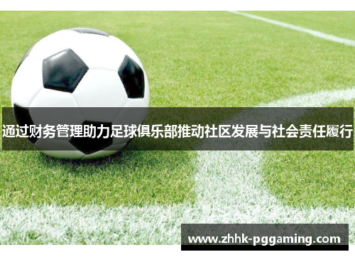 通过财务管理助力足球俱乐部推动社区发展与社会责任履行