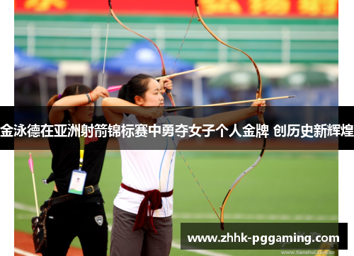 金泳德在亚洲射箭锦标赛中勇夺女子个人金牌 创历史新辉煌