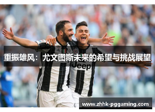 重振雄风：尤文图斯未来的希望与挑战展望