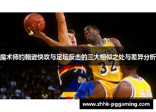 魔术师约翰逊快攻与足坛反击的三大相似之处与差异分析
