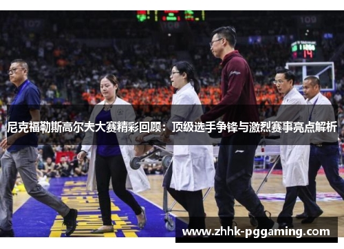 尼克福勒斯高尔夫大赛精彩回顾：顶级选手争锋与激烈赛事亮点解析